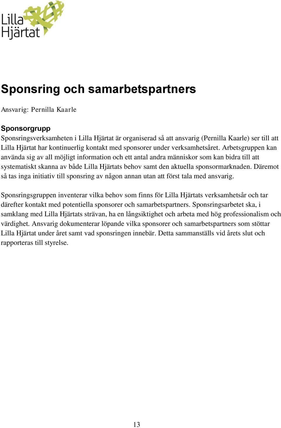 Arbetsgruppen kan använda sig av all möjligt information och ett antal andra människor som kan bidra till att systematiskt skanna av både Lilla Hjärtats behov samt den aktuella sponsormarknaden.