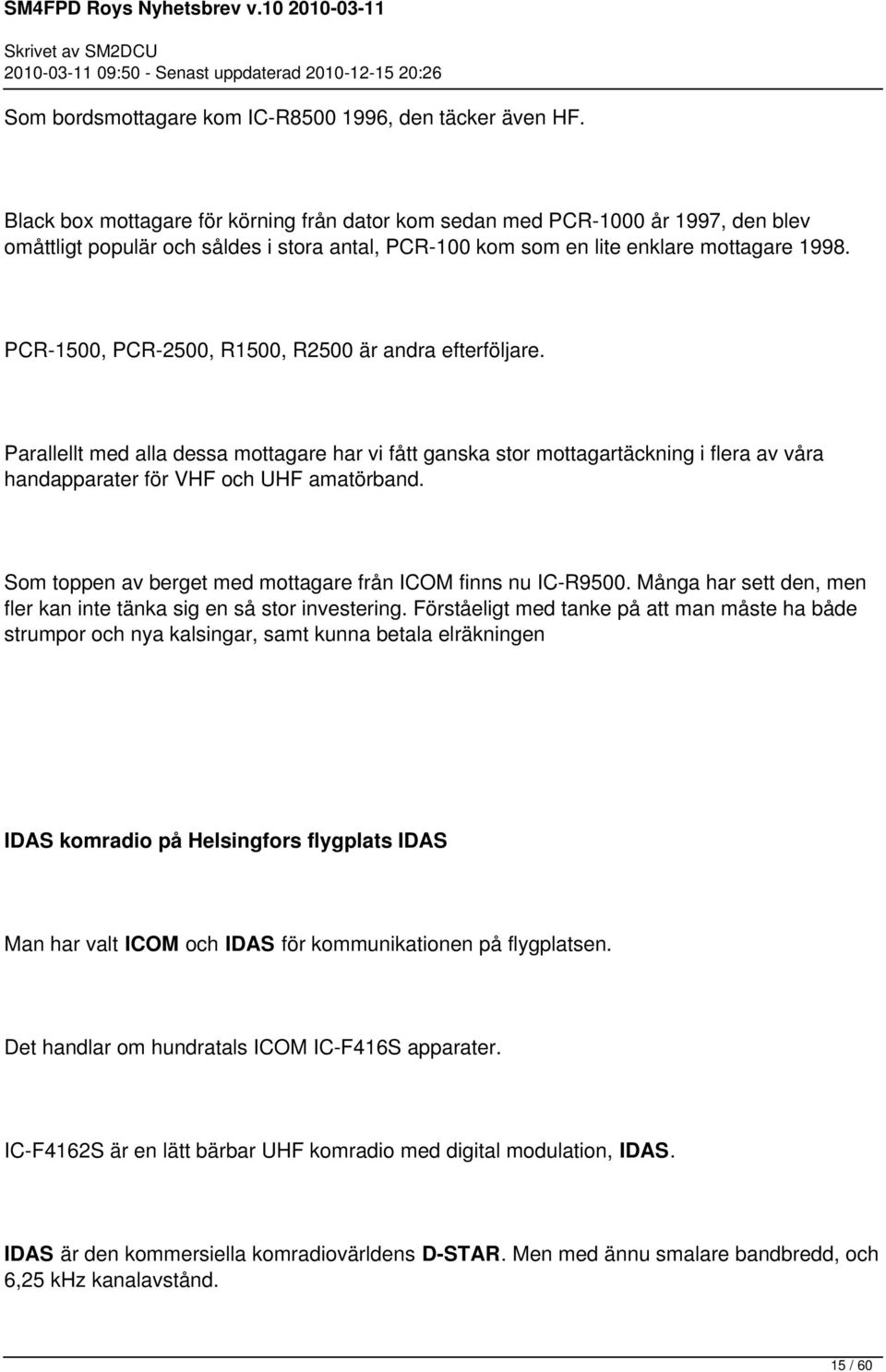 PCR-1500, PCR-2500, R1500, R2500 är andra efterföljare. Parallellt med alla dessa mottagare har vi fått ganska stor mottagartäckning i flera av våra handapparater för VHF och UHF amatörband.