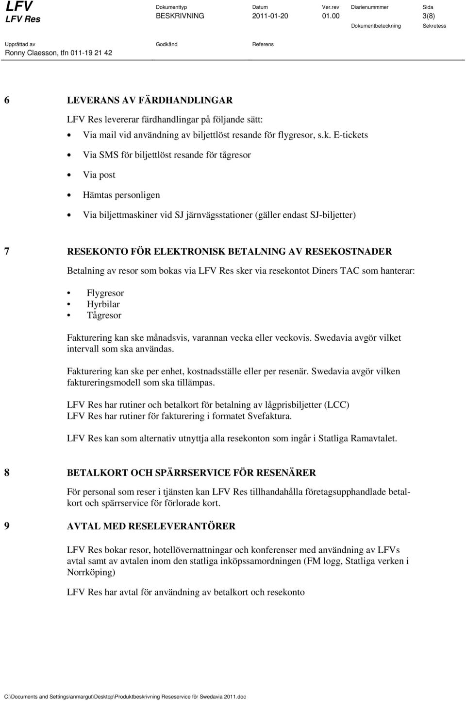 RESEKOSTNADER Betalning av resor som bokas via sker via resekontot Diners TAC som hanterar: Flygresor Hyrbilar Tågresor Fakturering kan ske månadsvis, varannan vecka eller veckovis.