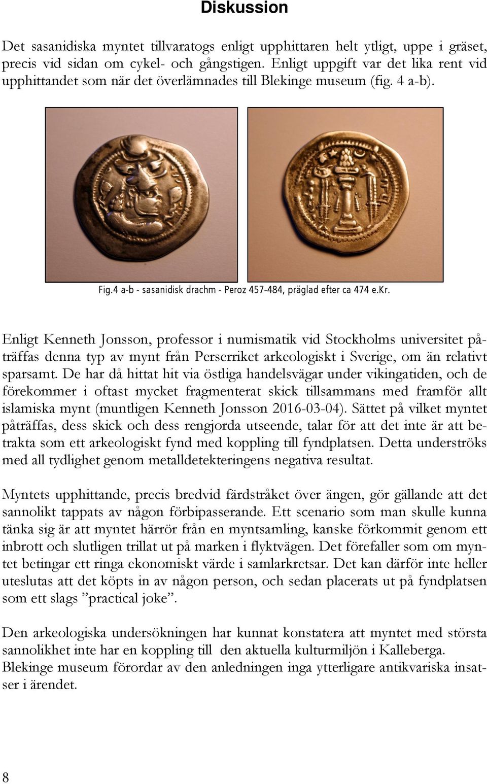 Enligt Kenneth Jonsson, professor i numismatik vid Stockholms universitet påträffas denna typ av mynt från Perserriket arkeologiskt i Sverige, om än relativt sparsamt.