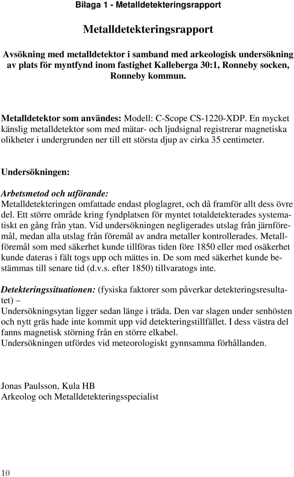 En mycket känslig metalldetektor som med mätar- och ljudsignal registrerar magnetiska olikheter i undergrunden ner till ett största djup av cirka 35 centimeter.