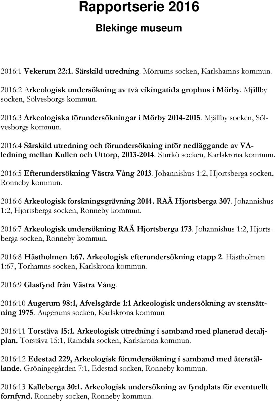 2016:4 Särskild utredning och förundersökning inför nedläggande av VAledning mellan Kullen och Uttorp, 2013-2014. Sturkö socken, Karlskrona kommun. 2016:5 Efterundersökning Västra Vång 2013.