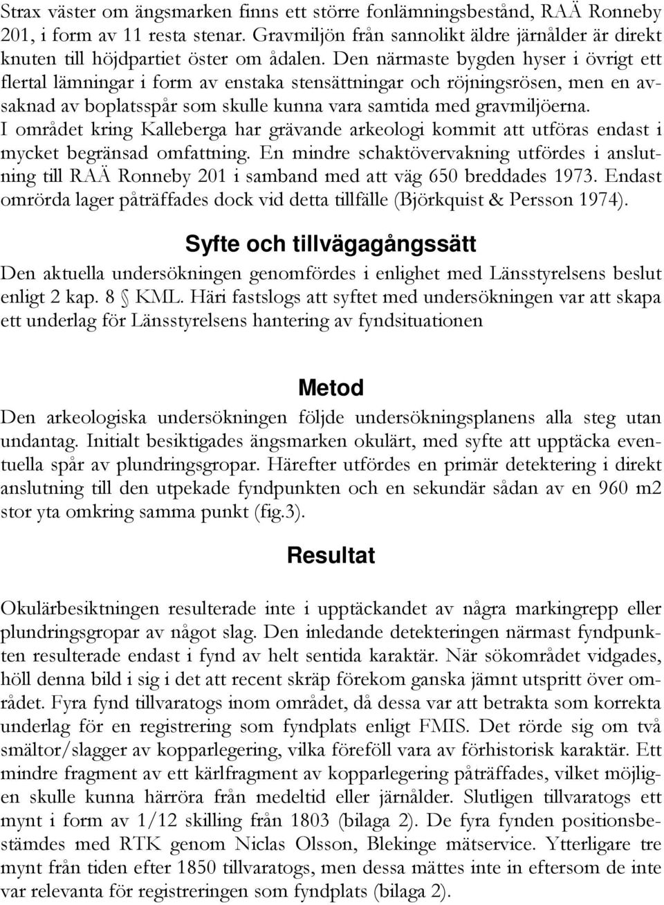 I området kring Kalleberga har grävande arkeologi kommit att utföras endast i mycket begränsad omfattning.