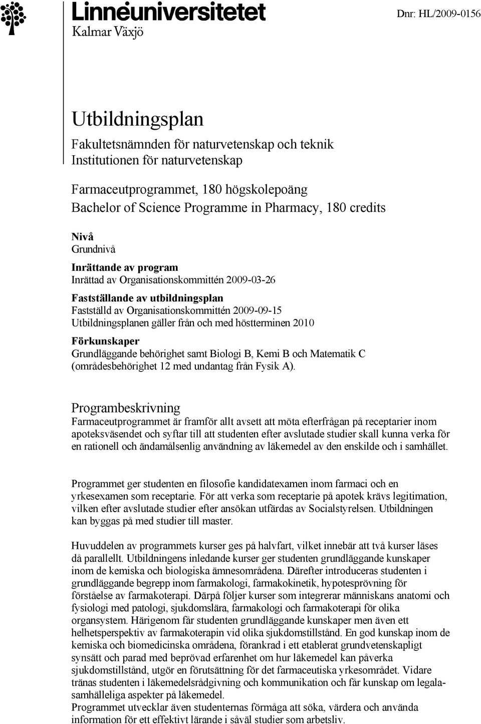 från och med höstterminen 2010 Förkunskaper Grundläggande behörighet samt Biologi B, Kemi B och Matematik C (områdesbehörighet 12 med undantag från Fysik A).