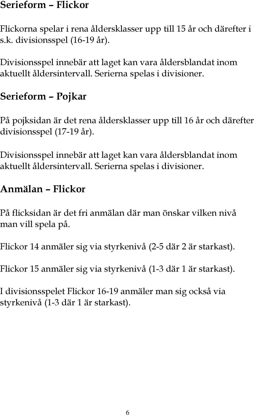 Serieform Pojkar På pojksidan är det rena åldersklasser upp till 16 år och därefter divisionsspel (17-19 år).