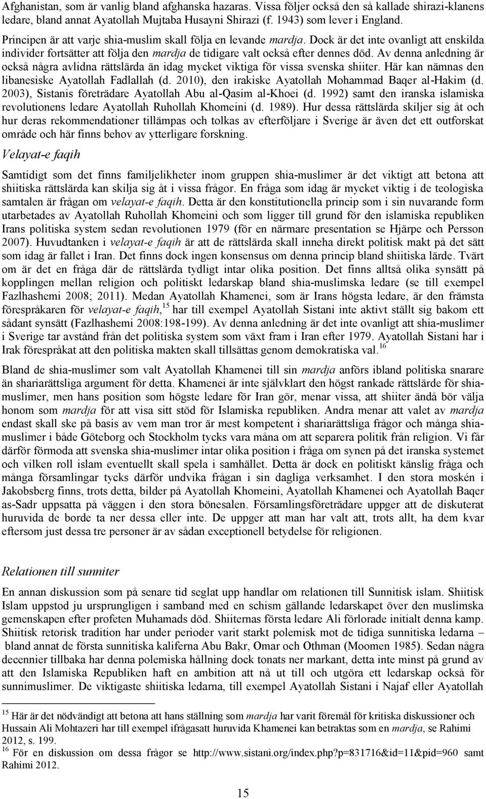 Av denna anledning är också några avlidna rättslärda än idag mycket viktiga för vissa svenska shiiter. Här kan nämnas den libanesiske Ayatollah Fadlallah (d.