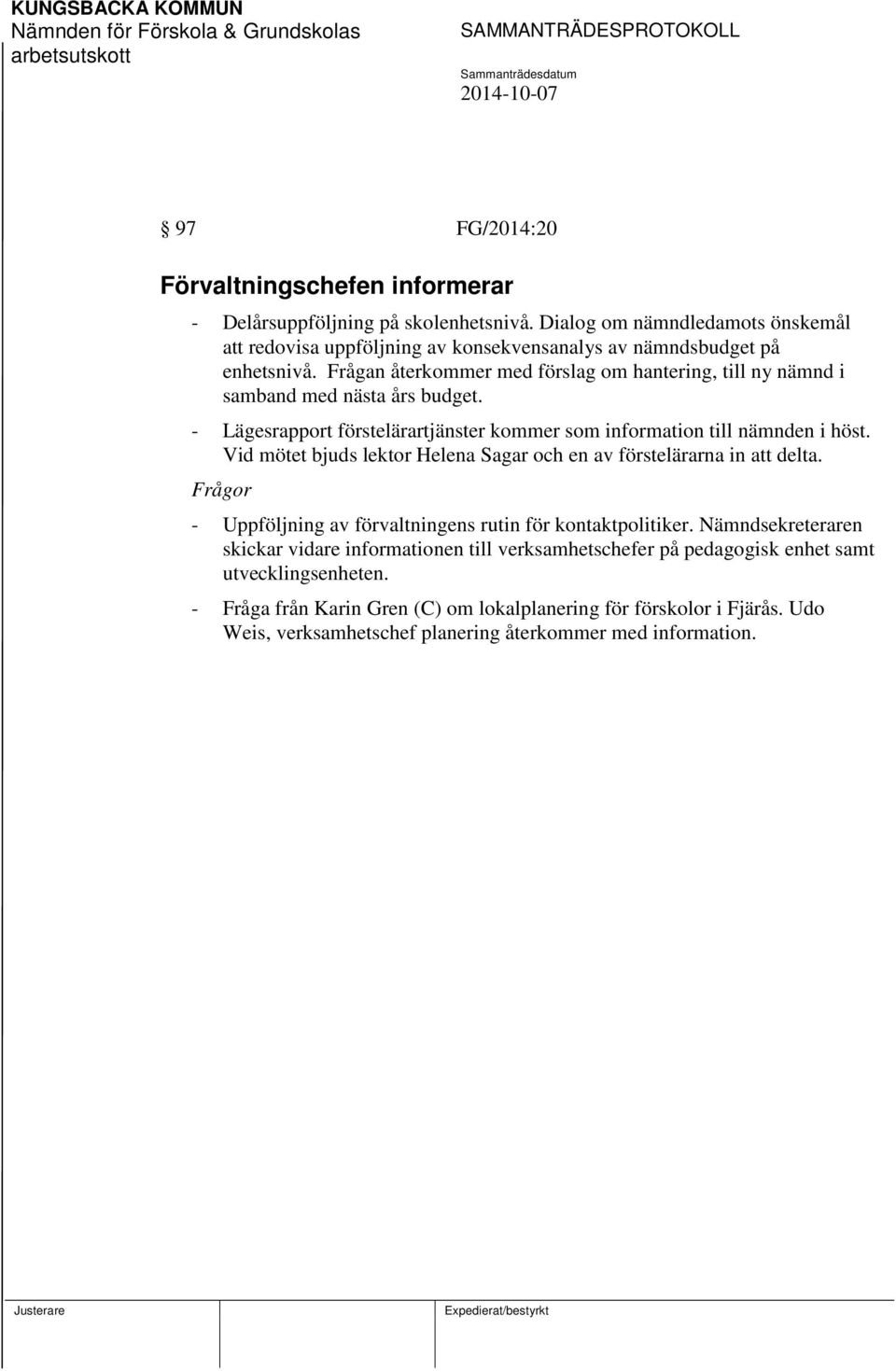 Frågan återkommer med förslag om hantering, till ny nämnd i samband med nästa års budget. - Lägesrapport förstelärartjänster kommer som information till nämnden i höst.