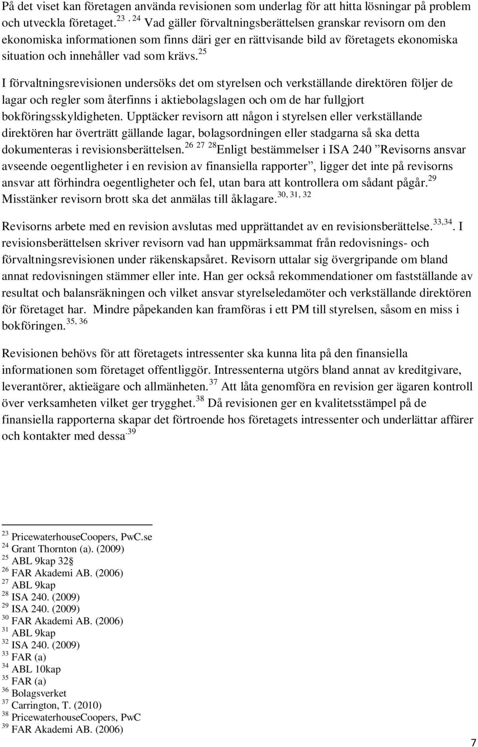 25 I förvaltningsrevisionen undersöks det om styrelsen och verkställande direktören följer de lagar och regler som återfinns i aktiebolagslagen och om de har fullgjort bokföringsskyldigheten.