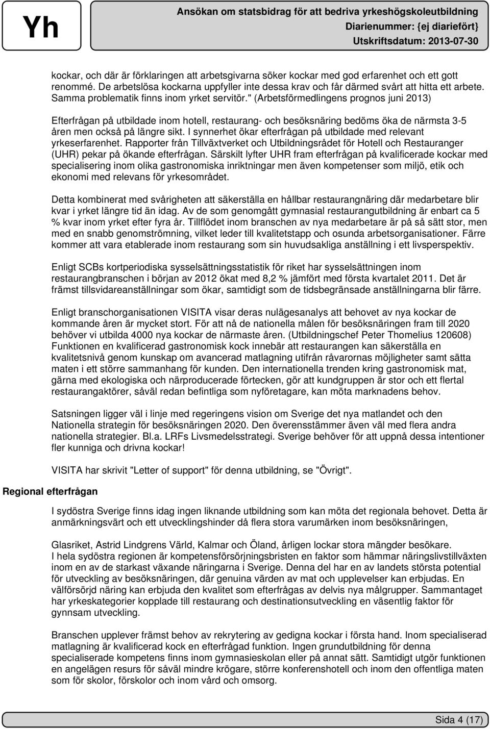 " (Arbetsförmedlingens prognos juni 2013) Efterfrågan på utbildade inom hotell, restaurang- och besöksnäring bedöms öka de närmsta 3-5 åren men också på längre sikt.