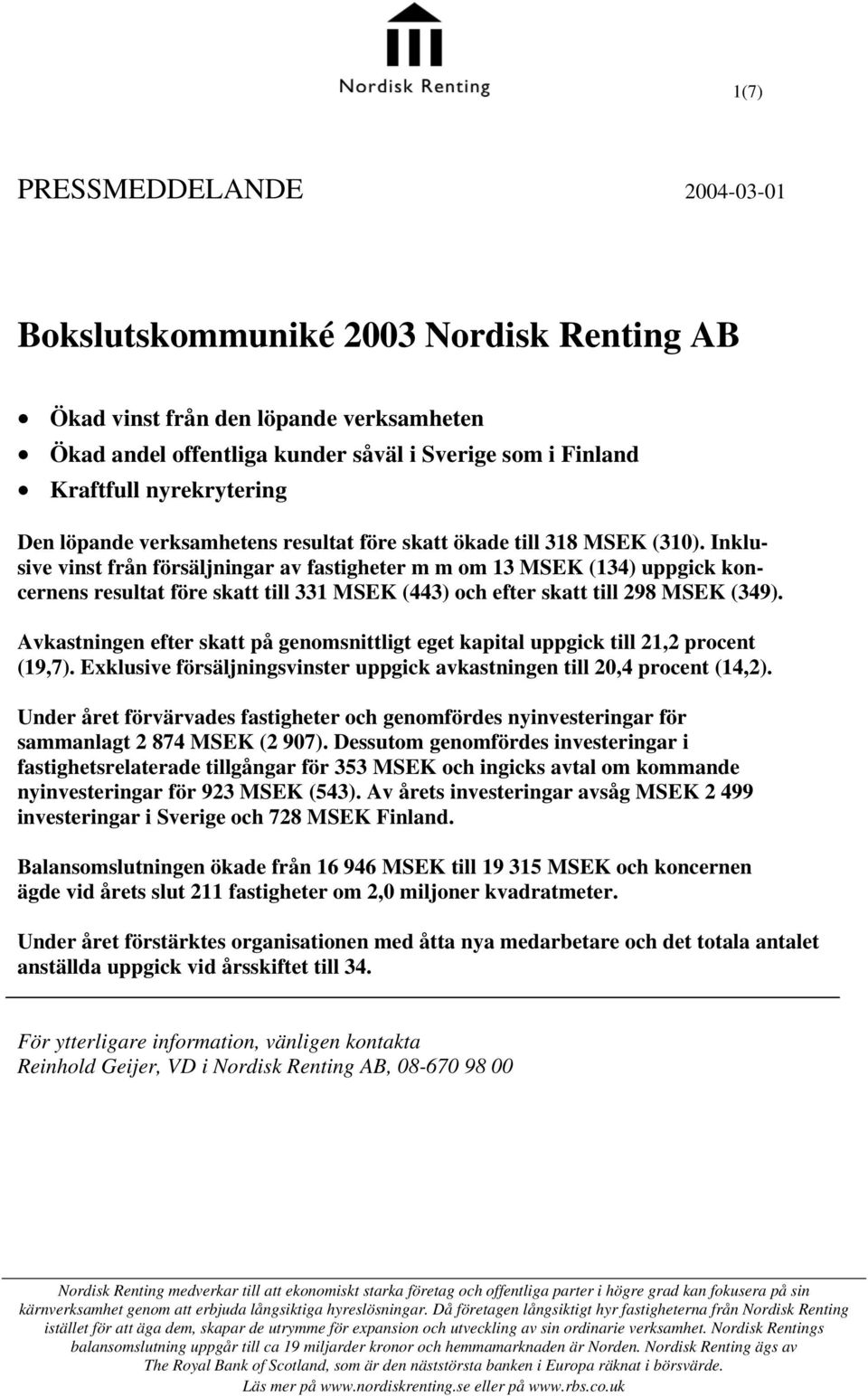 Inklusive vinst från försäljningar av fastigheter m m om 13 MSEK (134) uppgick koncernens resultat före skatt till 331 MSEK (443) och efter skatt till 298 MSEK (349).