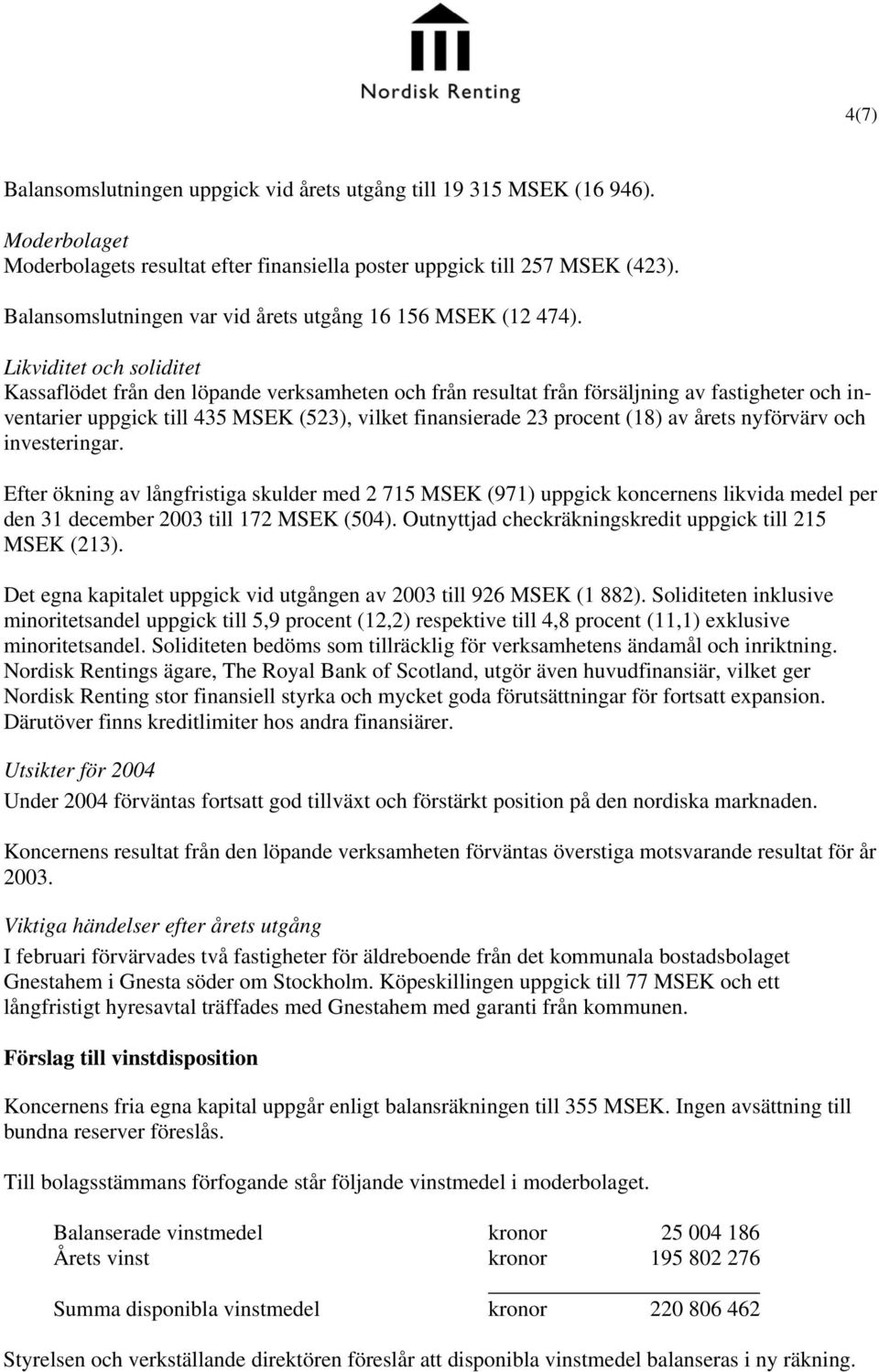 Likviditet och soliditet Kassaflödet från den löpande verksamheten och från resultat från försäljning av fastigheter och inventarier uppgick till 435 MSEK (523), vilket finansierade 23 procent (18)