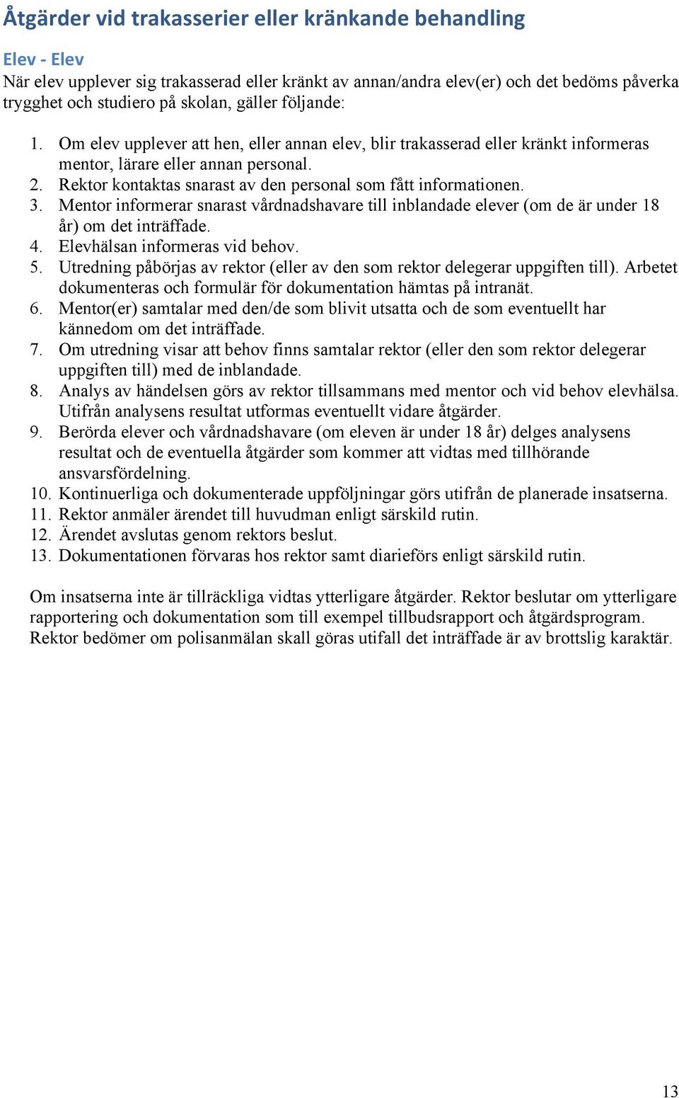 Rektor kontaktas snarast av den personal som fått informationen. 3. Mentor informerar snarast vårdnadshavare till inblandade elever (om de är under 18 år) om det inträffade. 4.