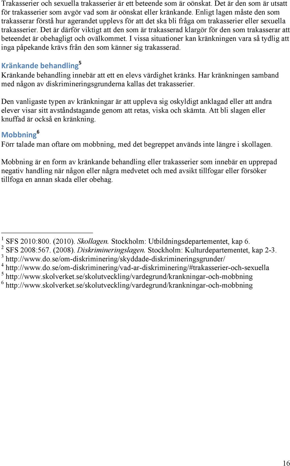 Det är därför viktigt att den som är trakasserad klargör för den som trakasserar att beteendet är obehagligt och ovälkommet.