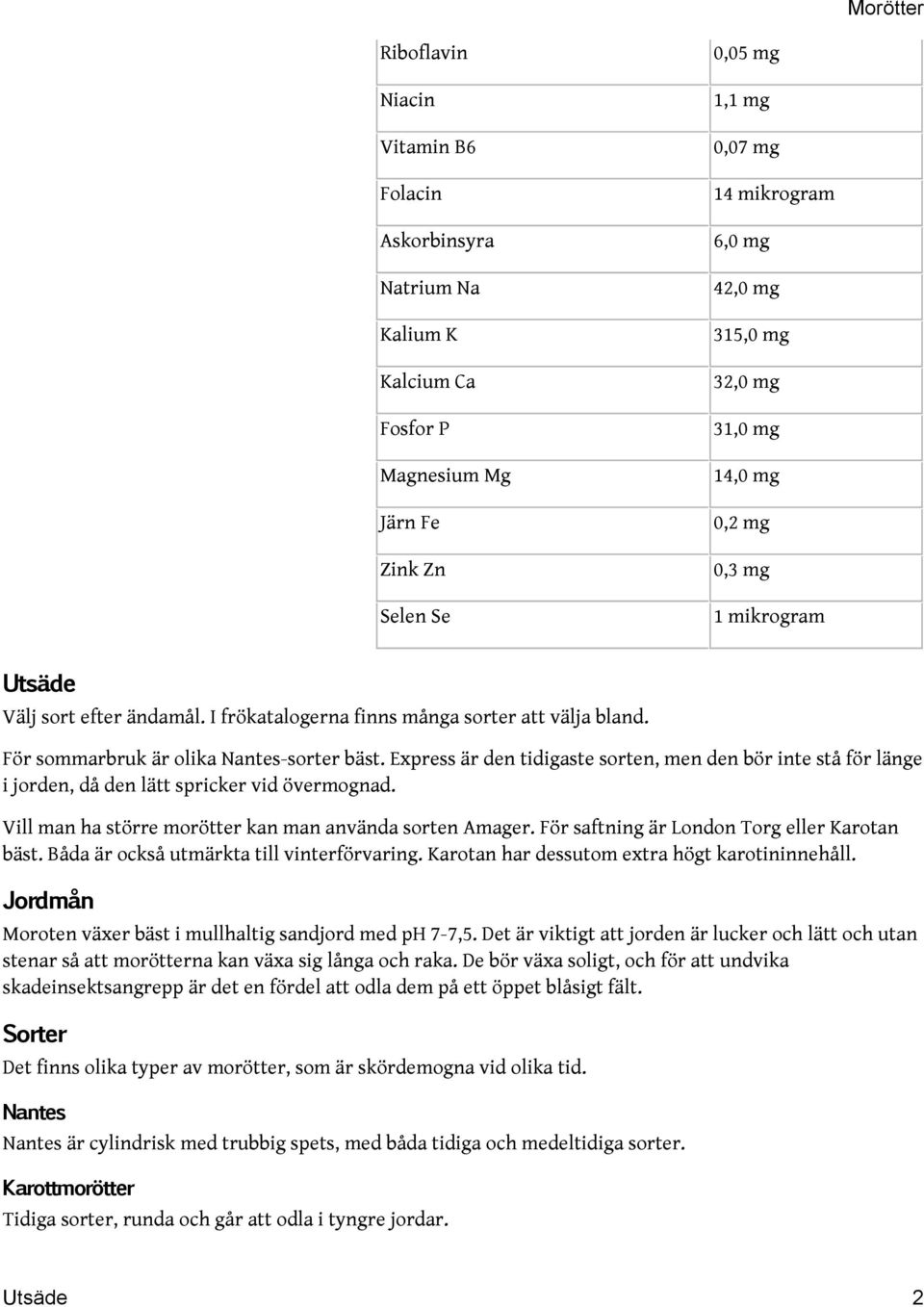 Express är den tidigaste sorten, men den bör inte stå för länge i jorden, då den lätt spricker vid övermognad. Vill man ha större morötter kan man använda sorten Amager.