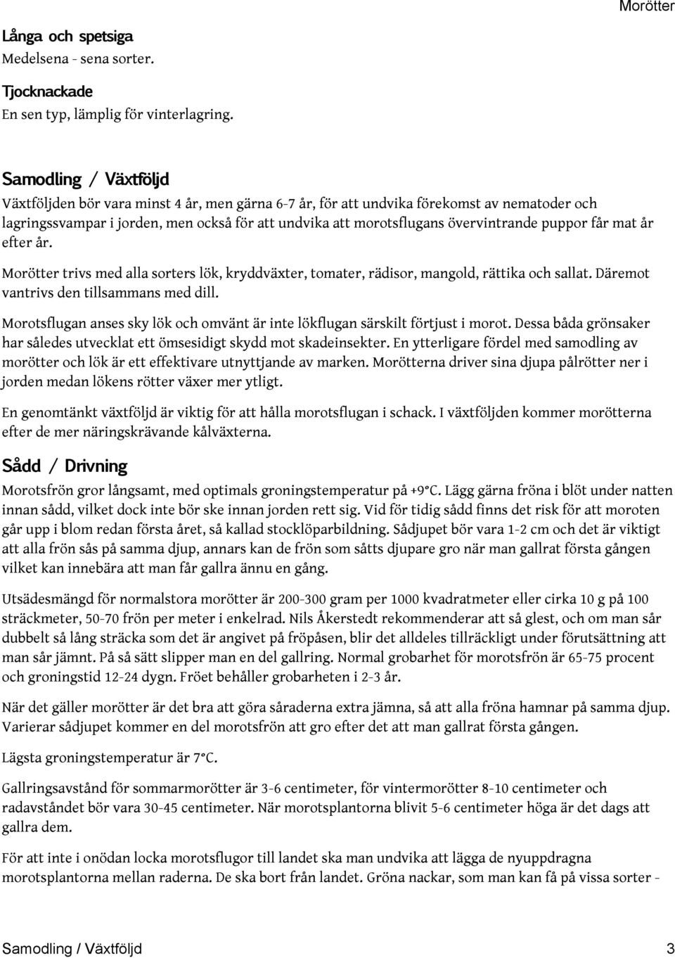 puppor får mat år efter år. Morötter trivs med alla sorters lök, kryddväxter, tomater, rädisor, mangold, rättika och sallat. Däremot vantrivs den tillsammans med dill.