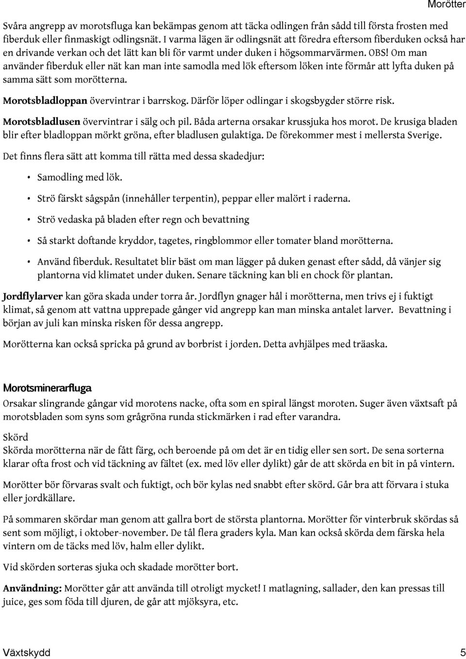 Om man använder fiberduk eller nät kan man inte samodla med lök eftersom löken inte förmår att lyfta duken på samma sätt som morötterna. Morotsbladloppan övervintrar i barrskog.