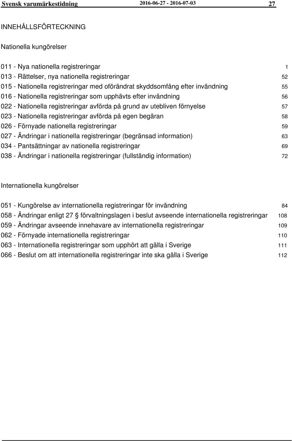 Nationella registreringar avförda på egen begäran 026 - Förnyade nationella registreringar 027 - Ändringar i nationella registreringar (begränsad information) 034 - Pantsättningar av nationella