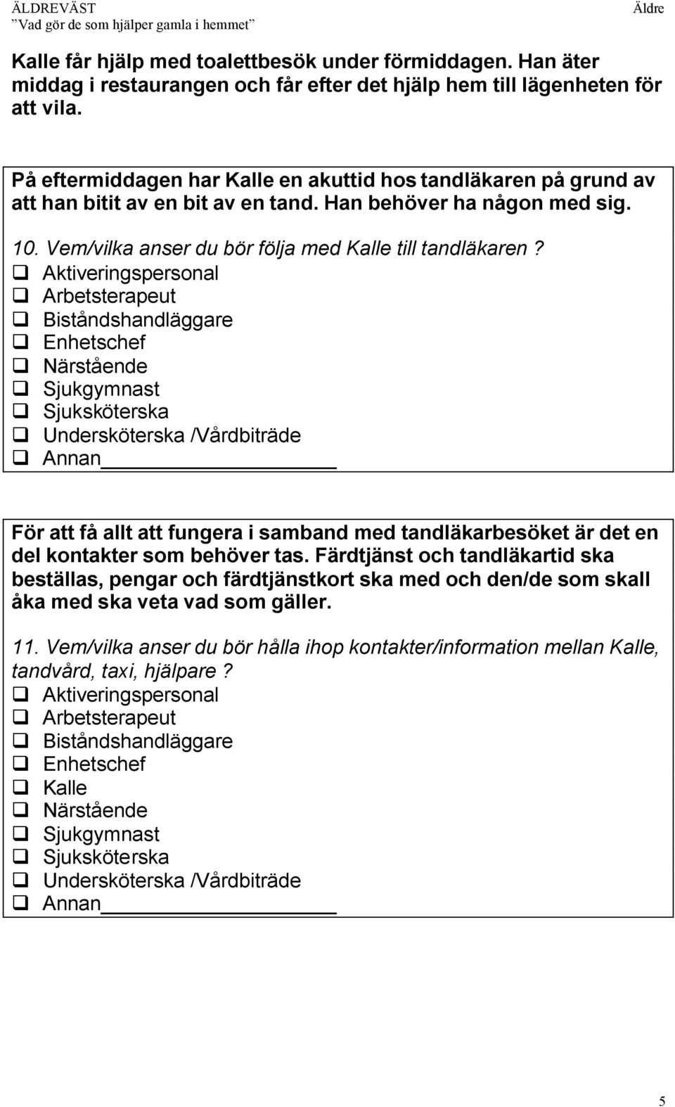 Vem/vilka anser du bör följa med Kalle till tandläkaren? För att få allt att fungera i samband med tandläkarbesöket är det en del kontakter som behöver tas.