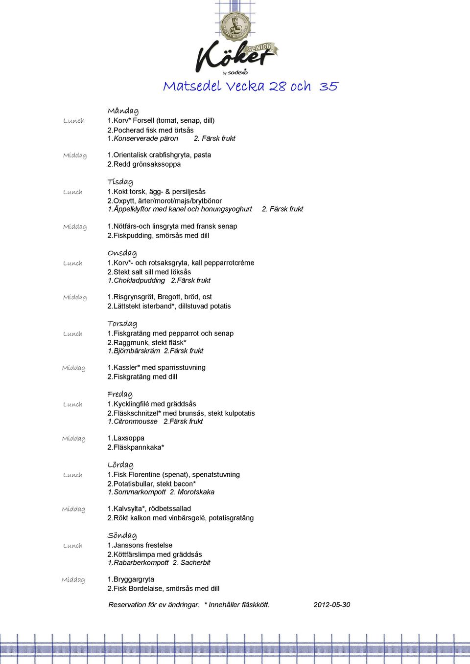 Korv*- och rotsaksgryta, kall pepparrotcrème 2.Stekt salt sill med löksås 1.Chokladpudding 2.Färsk frukt 1.Risgrynsgröt, Bregott, bröd, ost 2.Lättstekt isterband*, dillstuvad potatis 1.