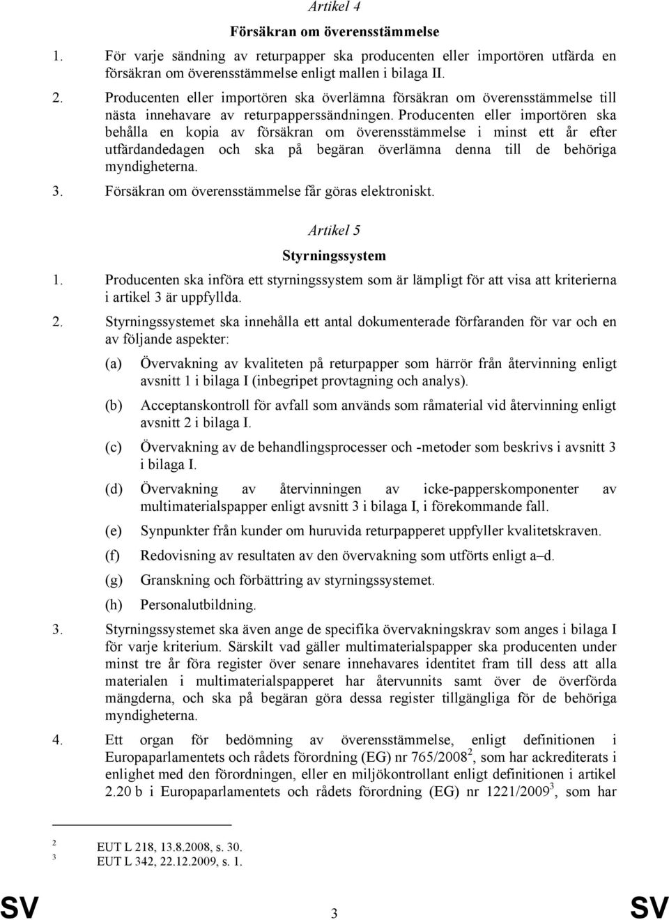 Producenten eller importören ska behålla en kopia av försäkran om överensstämmelse i minst ett år efter utfärdandedagen och ska på begäran överlämna denna till de behöriga myndigheterna. 3.