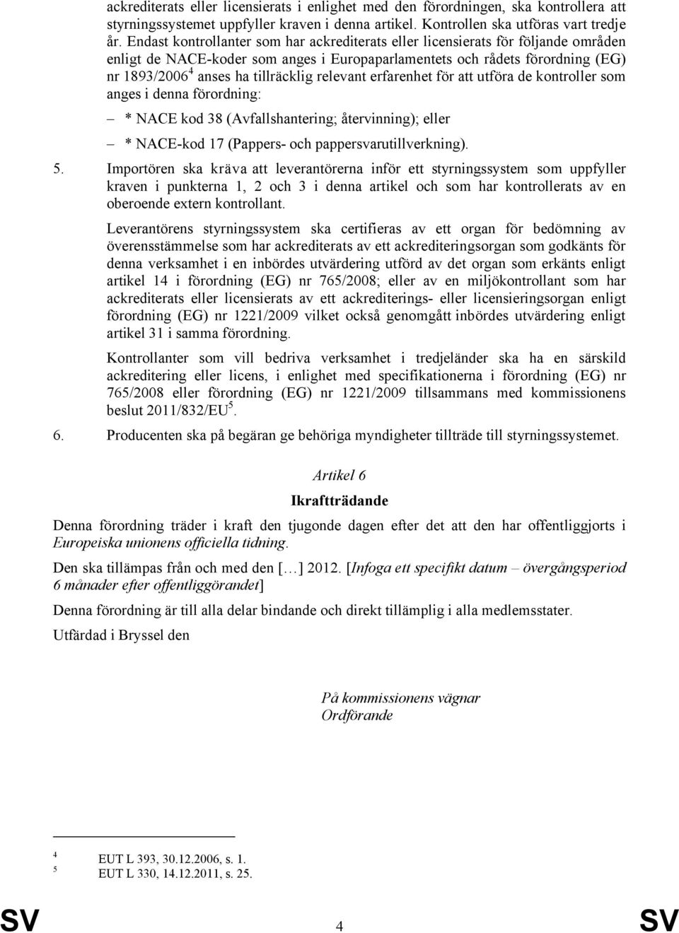 relevant erfarenhet för att utföra de kontroller som anges i denna förordning: * NACE kod 38 (Avfallshantering; återvinning); eller * NACE-kod 17 (Pappers- och pappersvarutillverkning). 5.