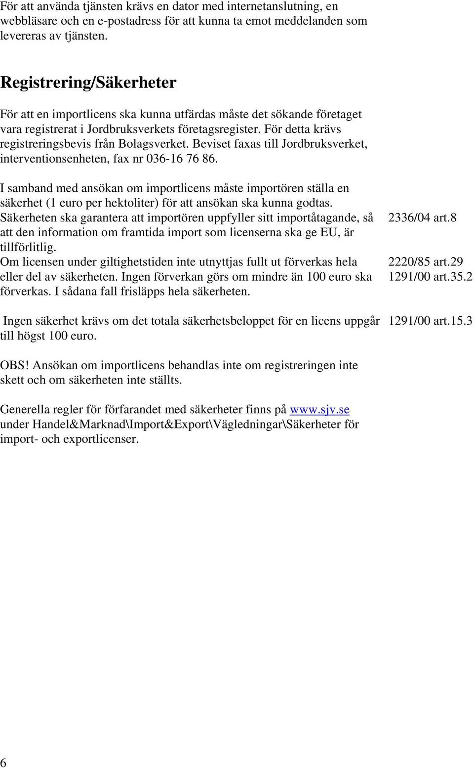 För detta krävs registreringsbevis från Bolagsverket. Beviset faxas till Jordbruksverket, interventionsenheten, fax nr 036-16 76 86.