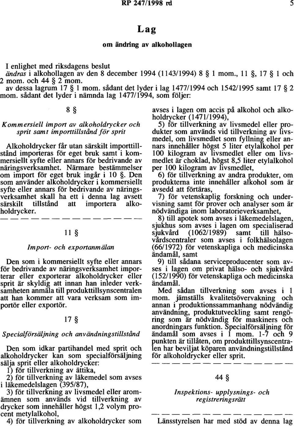 sådant det lyder i nämnda lag 1477/1994, som följer: 8 Kommersiell import av alkoholdrycker och sprit samt importtillstånd för sprit Alkoholdrycker får utan särskilt importtillstånd importeras för