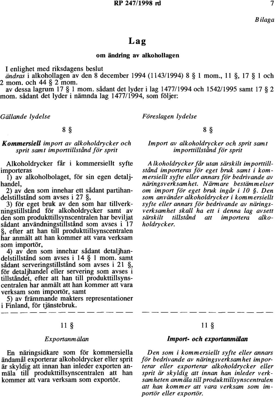 sådant det lyder i nämnda lag 1477/1994, som följer: Gällande lydelse 8 Föreslagen lydelse 8 Kommersiell import av alkoholdrycker och sprit samt importtillstånd för sprit Alkoholdrycker får i