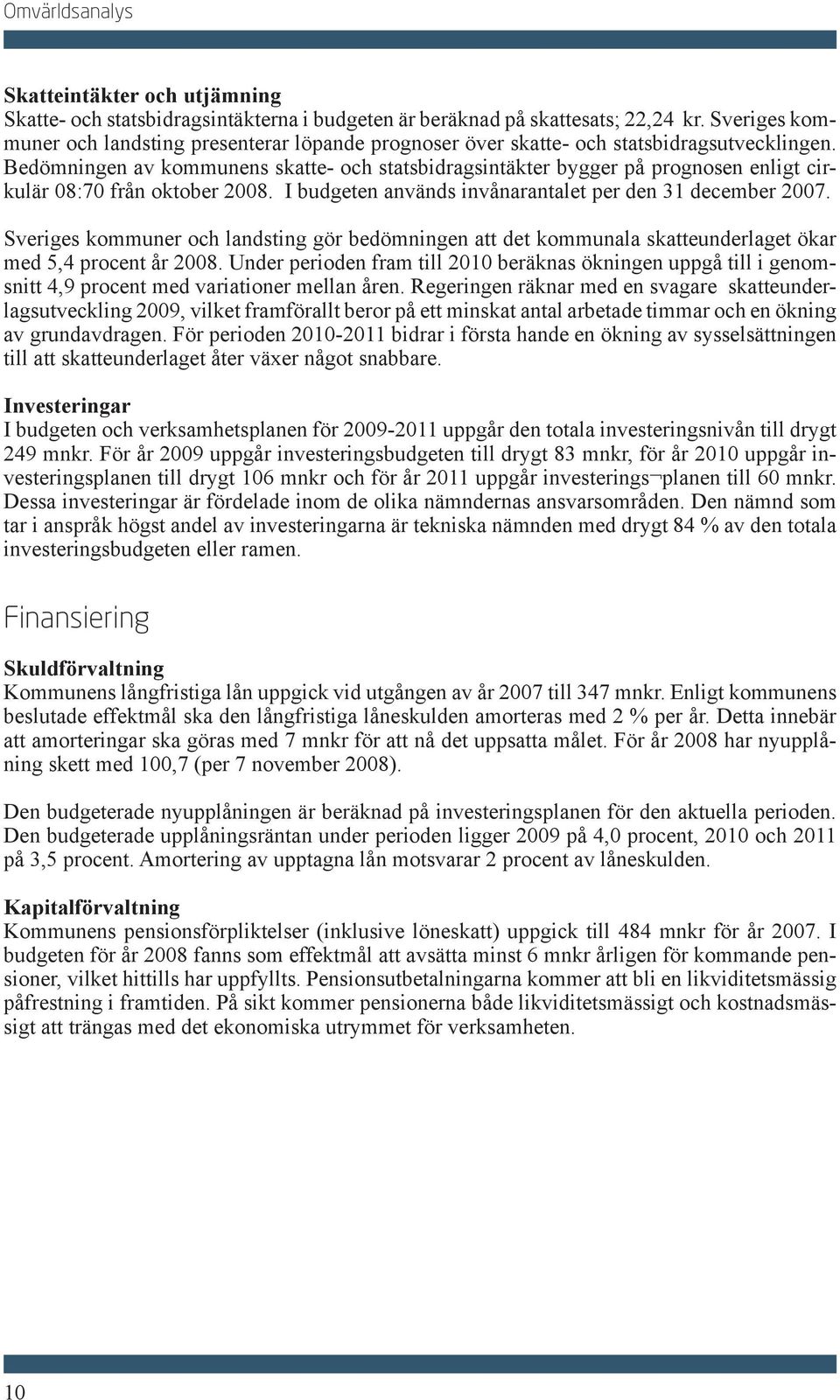 Bedömningen av kommunens skatte- och statsbidragsintäkter bygger på prognosen enligt cirkulär 08:70 från oktober 2008. I budgeten används invånarantalet per den 31 december 2007.