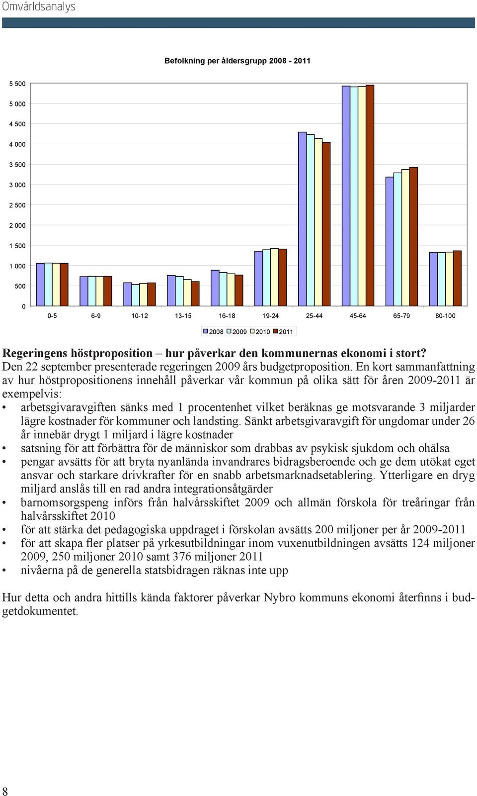 En kort sammanfattning av hur höstpropositionens innehåll påverkar vår kommun på olika sätt för åren 2009-2011 är exempelvis: arbetsgivaravgiften sänks med 1 procentenhet vilket beräknas ge