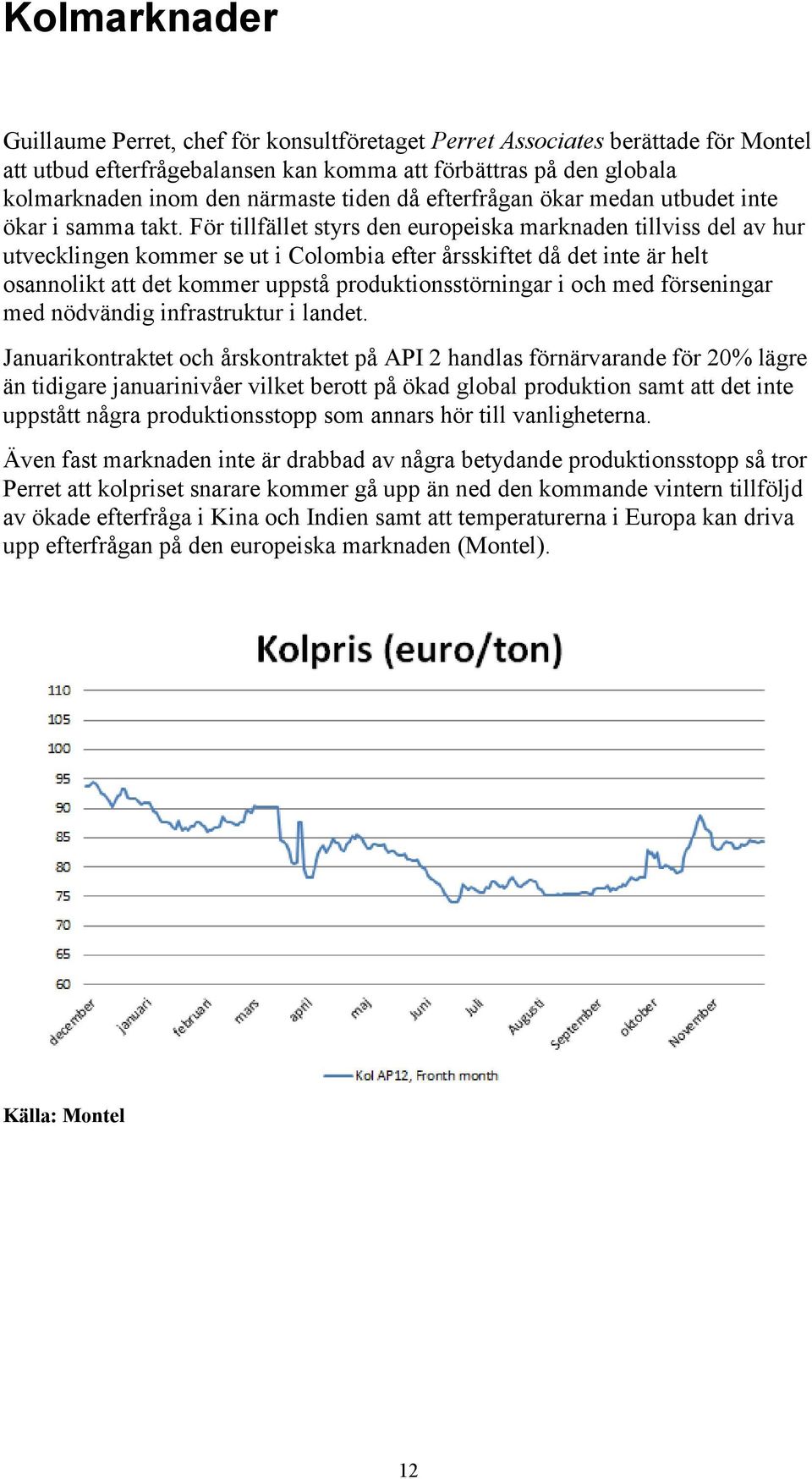 För tillfället styrs den europeiska marknaden tillviss del av hur utvecklingen kommer se ut i Colombia efter årsskiftet då det inte är helt osannolikt att det kommer uppstå produktionsstörningar i