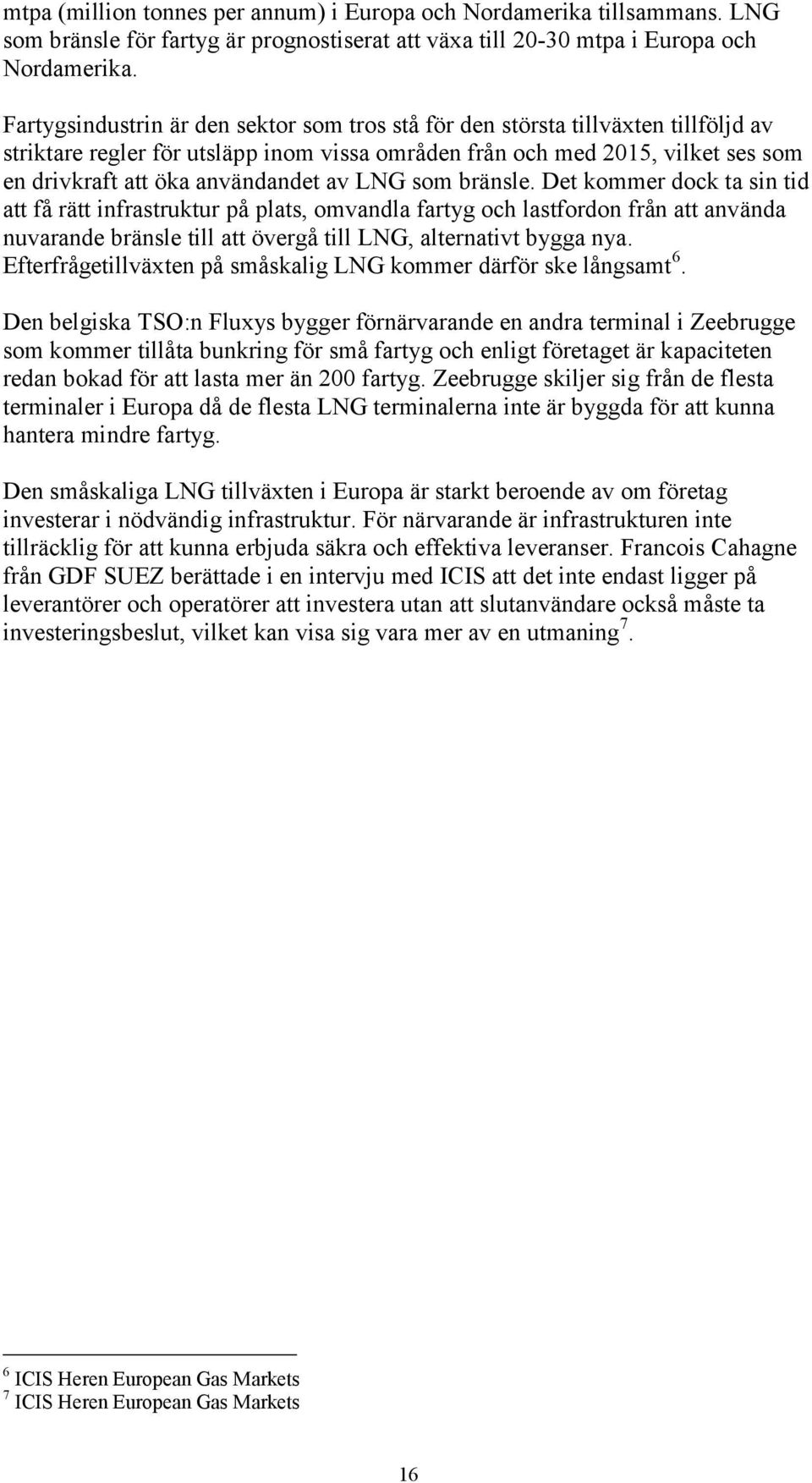 av LNG som bränsle. Det kommer dock ta sin tid att få rätt infrastruktur på plats, omvandla fartyg och lastfordon från att använda nuvarande bränsle till att övergå till LNG, alternativt bygga nya.