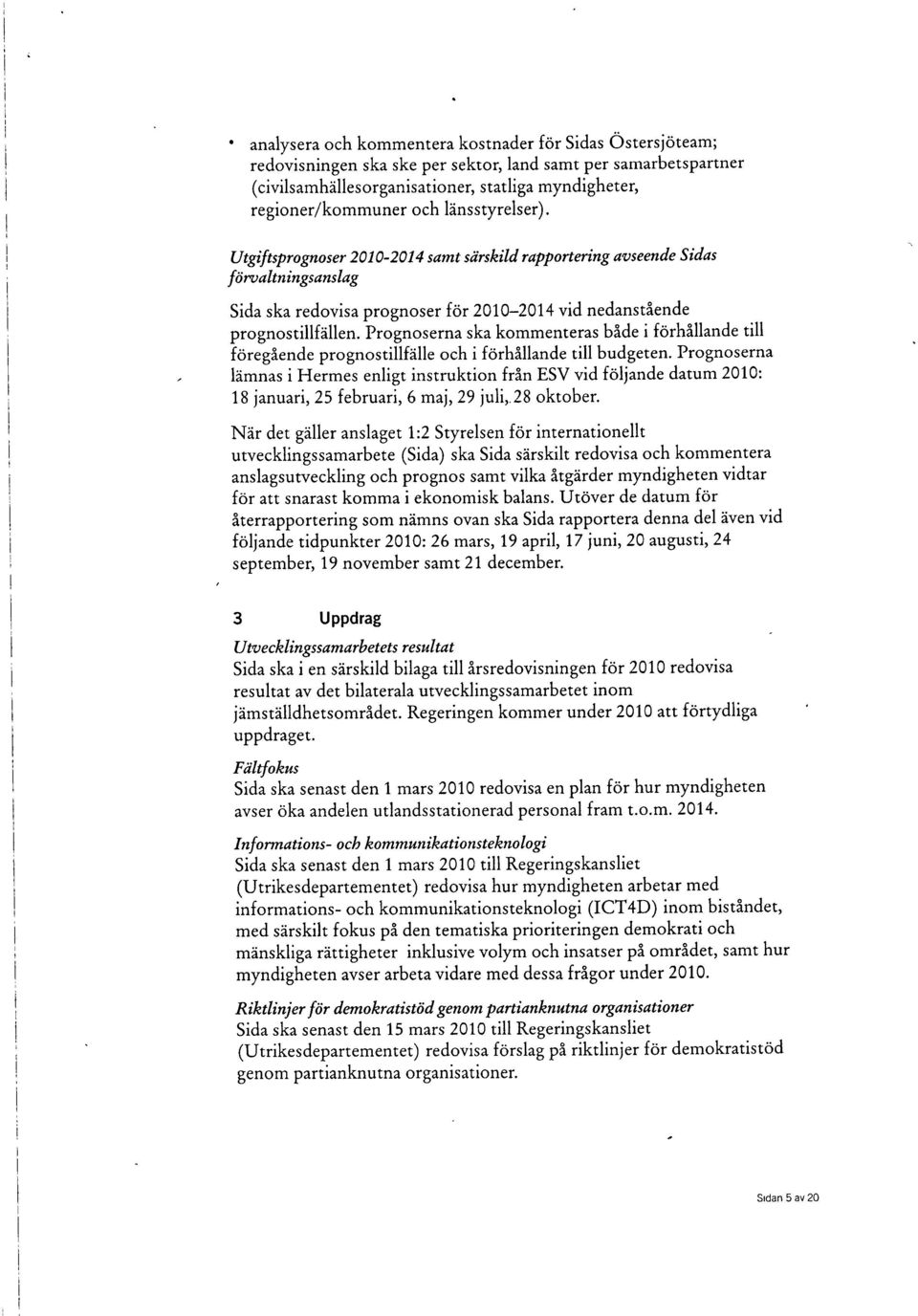 Prognoserna ska kommenteras både i förhållande till föregående prognostillfälle och i förhållande till budgeten.