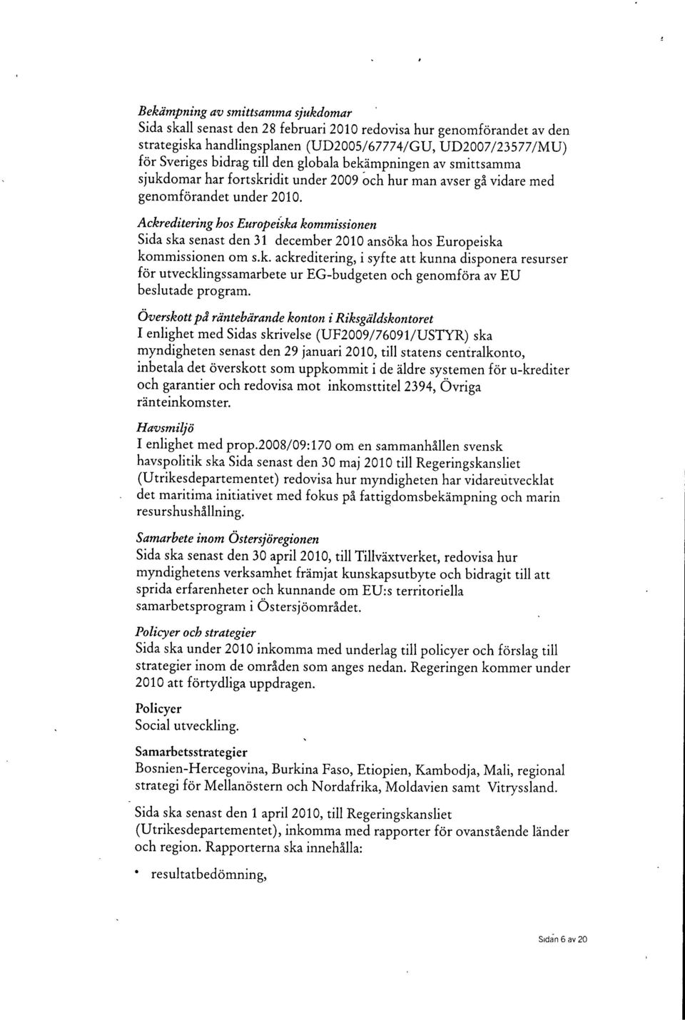 Ackreditering hos Europeiska kommissionen Sida ska senast den 31 december 2010 ansöka hos Europeiska kommissionen om s.k. ackreditering, i syfte att kunna disponera resurser för utvecklingssamarbete ur EG-budgeten och genomföra av EU beslutade program.