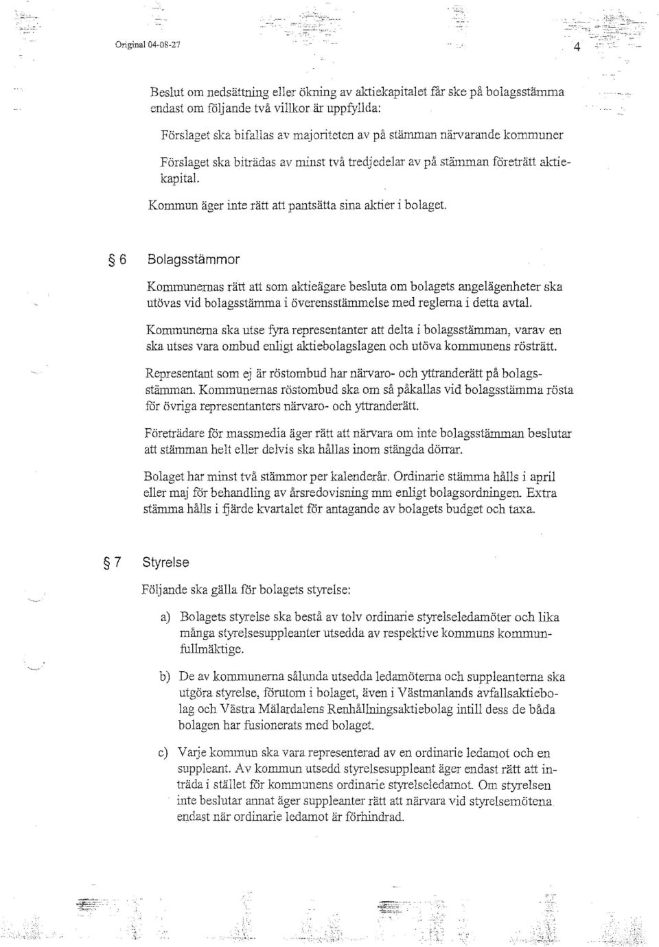 som aktieägare besluta om bolagets angelägenheter ska utövas vid bolagsstämma i överensstämmelse med reglerna i detta avtal Kommunerna ska utse fyra representanter att delta i bolagsstämman, varav en