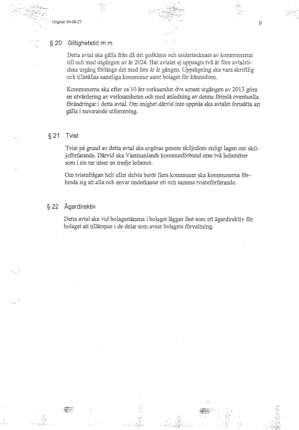 Kommunema ska efter ca l O års verksamhet dvs senast utgången av 2013 göra en utvärdering av verksamheten och med anledning av denna föreslå eventuella förändringar i detta avtal.