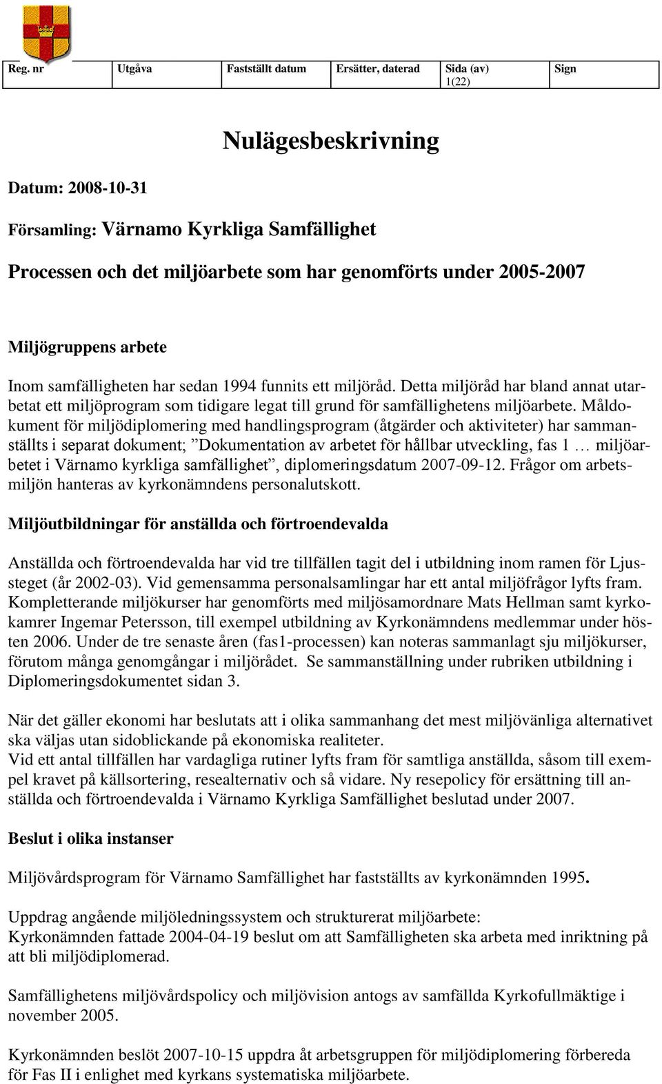 Måldokument för miljödiplomering med handlingsprogram (åtgärder och aktiviteter) har sammanställts i separat dokument; Dokumentation av arbetet för hållbar utveckling, fas 1 miljöarbetet i Värnamo