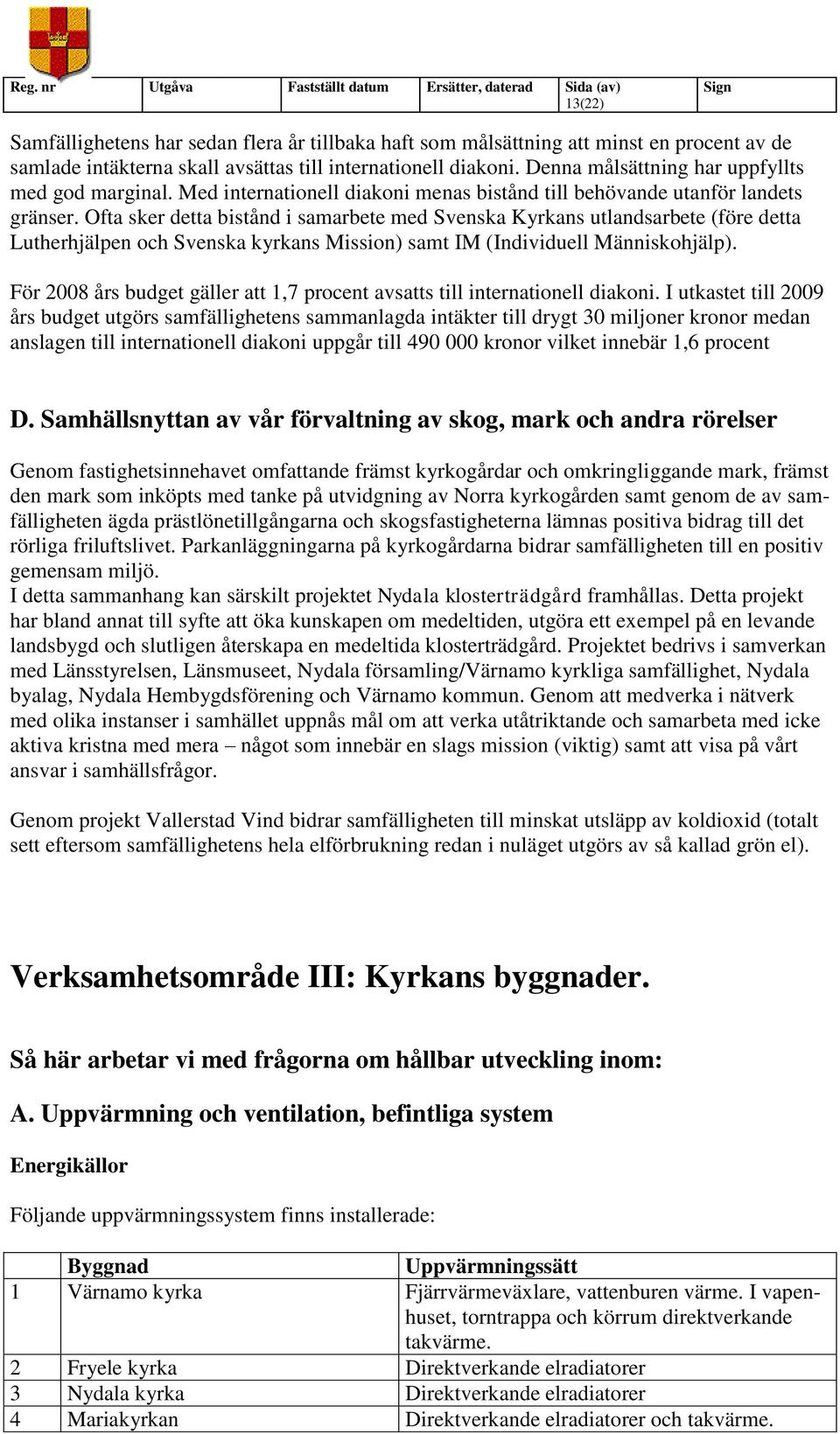 Ofta sker detta bistånd i samarbete med Svenska Kyrkans utlandsarbete (före detta Lutherhjälpen och Svenska kyrkans Mission) samt IM (Individuell Människohjälp).