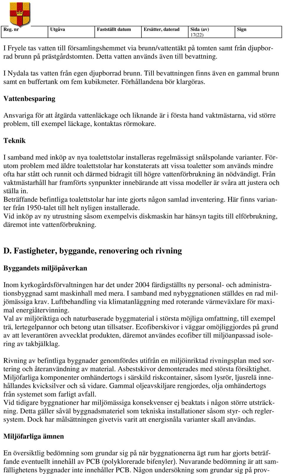 Vattenbesparing Ansvariga för att åtgärda vattenläckage och liknande är i första hand vaktmästarna, vid större problem, till exempel läckage, kontaktas rörmokare.