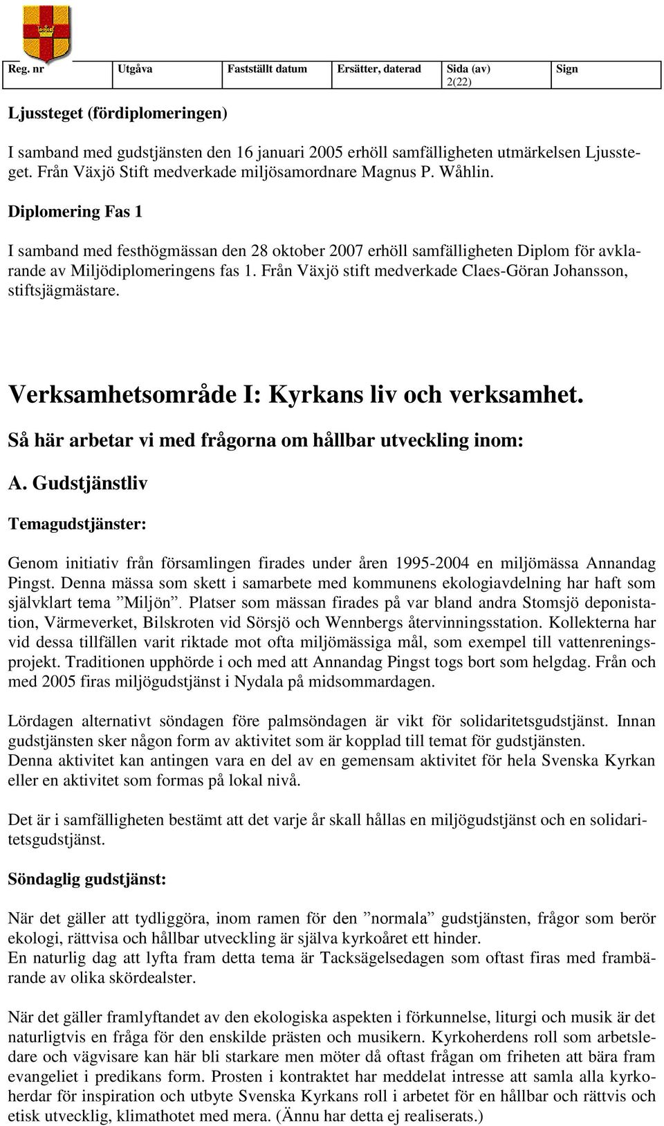 Från Växjö stift medverkade Claes-Göran Johansson, stiftsjägmästare. Verksamhetsområde I: Kyrkans liv och verksamhet. Så här arbetar vi med frågorna om hållbar utveckling inom: A.