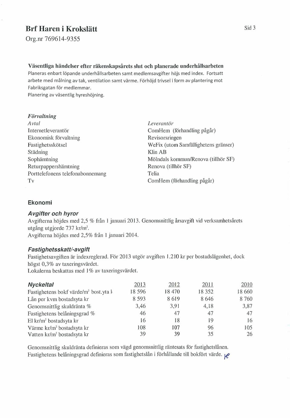 Förvaltllillg Al'tal I nternetleverantör Ekonomisk förvaltning FastighetsskötseI Städning Sophämtning Returpappershämtning Porttelefonens telefonabonnemang Tv Lel'eral1tör ComHem (förhandling pågår)