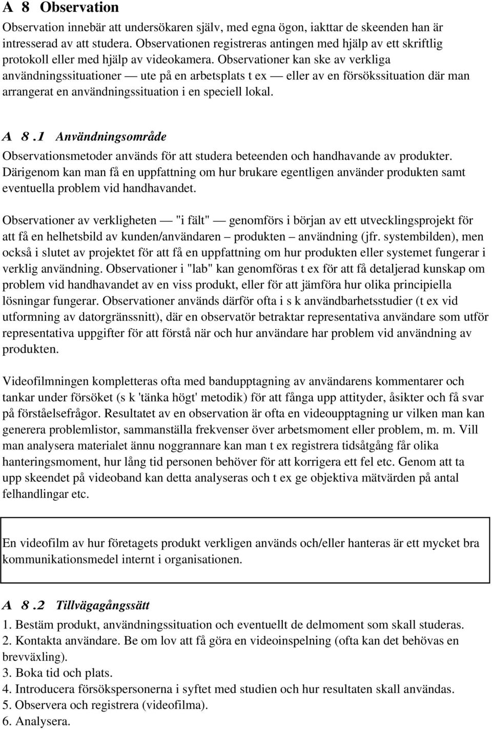 Observationer kan ske av verkliga användningssituationer ute på en arbetsplats t ex eller av en försökssituation där man arrangerat en användningssituation i en speciell lokal. A 8.