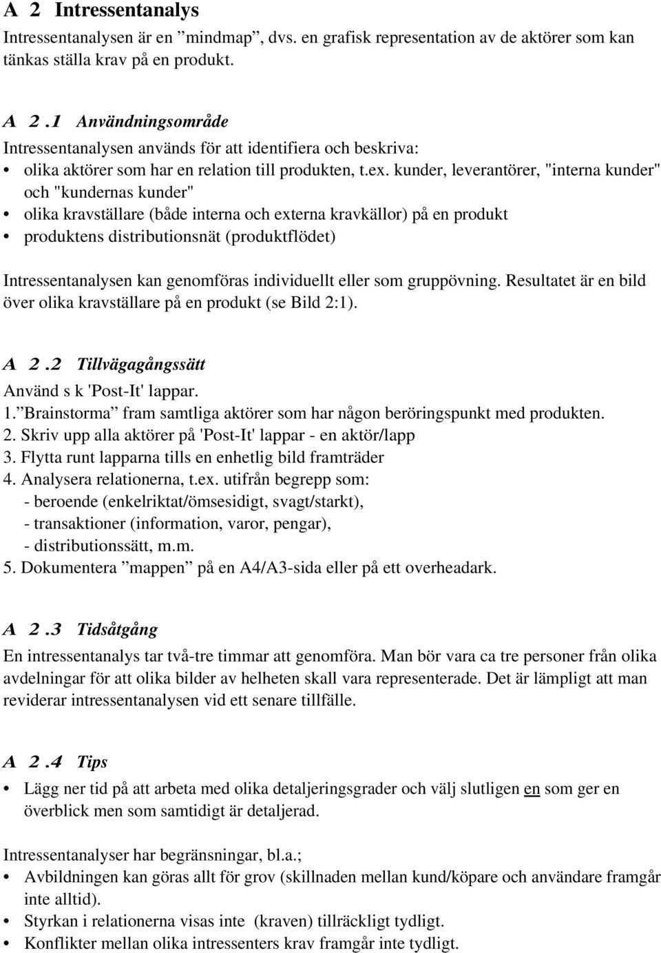 kunder, leverantörer, "interna kunder" och "kundernas kunder" olika kravställare (både interna och externa kravkällor) på en produkt produktens distributionsnät (produktflödet) Intressentanalysen kan