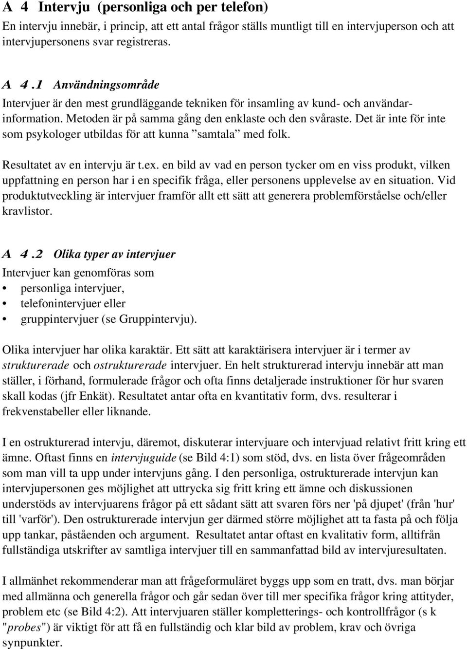 Det är inte för inte som psykologer utbildas för att kunna samtala med folk. Resultatet av en intervju är t.ex.