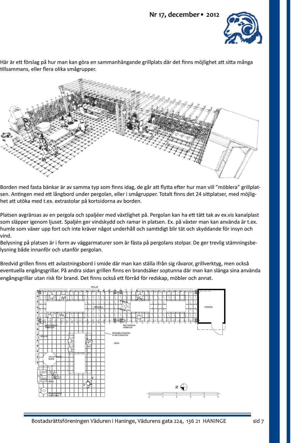 Totalt finns det 24 sittplatser, med möjlighet att utöka med t.ex. extrastolar på kortsidorna av borden. Platsen avgränsas av en pergola och spaljéer med växtlighet på.