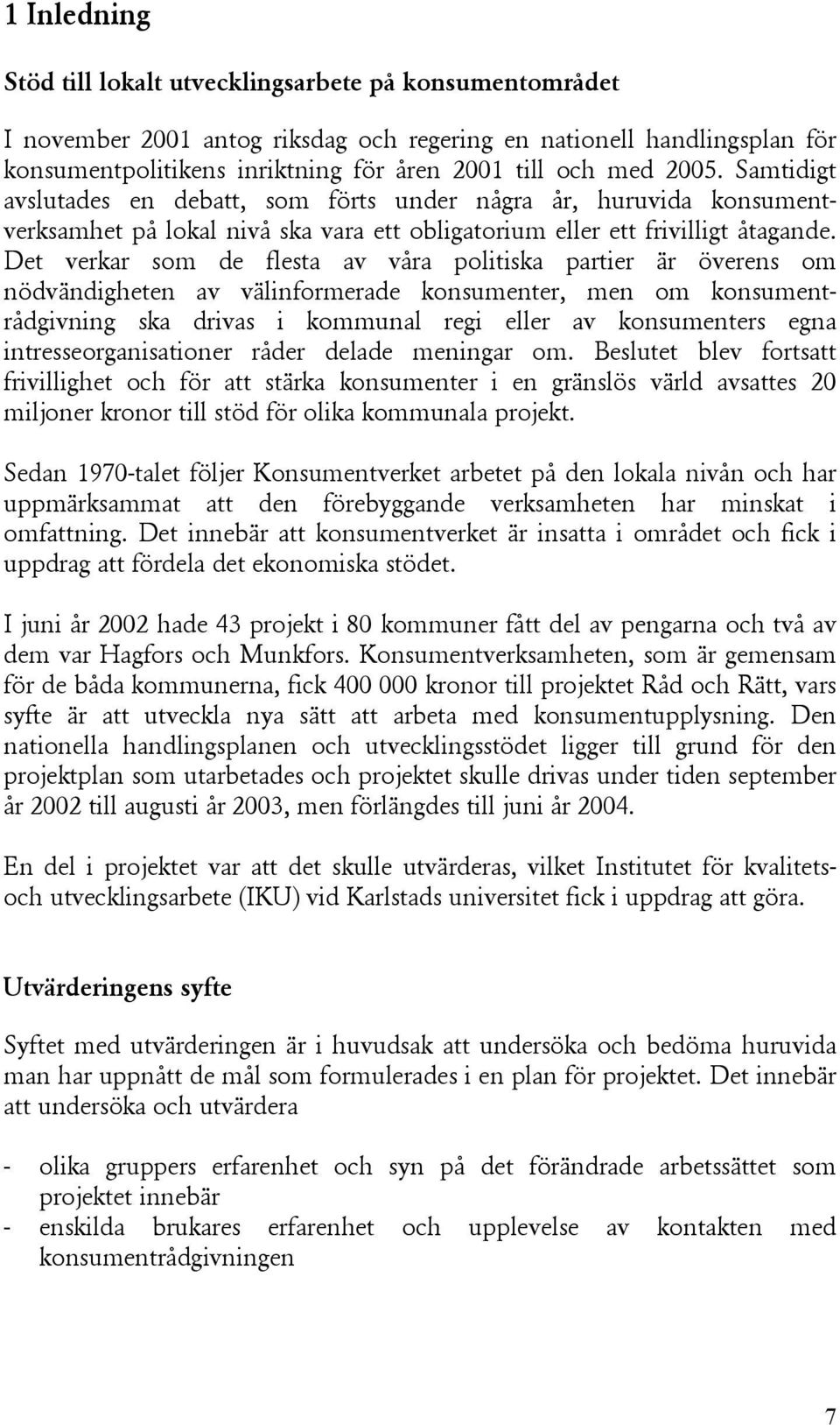 Det verkar som de flesta av våra politiska partier är överens om nödvändigheten av välinformerade konsumenter, men om konsumentrådgivning ska drivas i kommunal regi eller av konsumenters egna