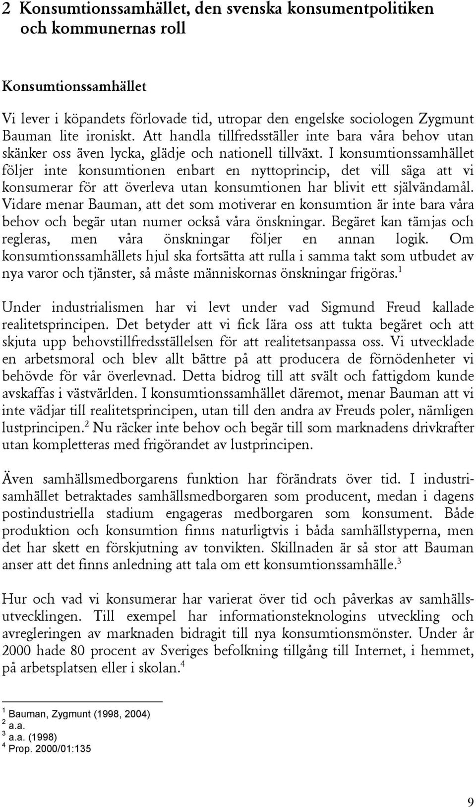 I konsumtionssamhället följer inte konsumtionen enbart en nyttoprincip, det vill säga att vi konsumerar för att överleva utan konsumtionen har blivit ett självändamål.