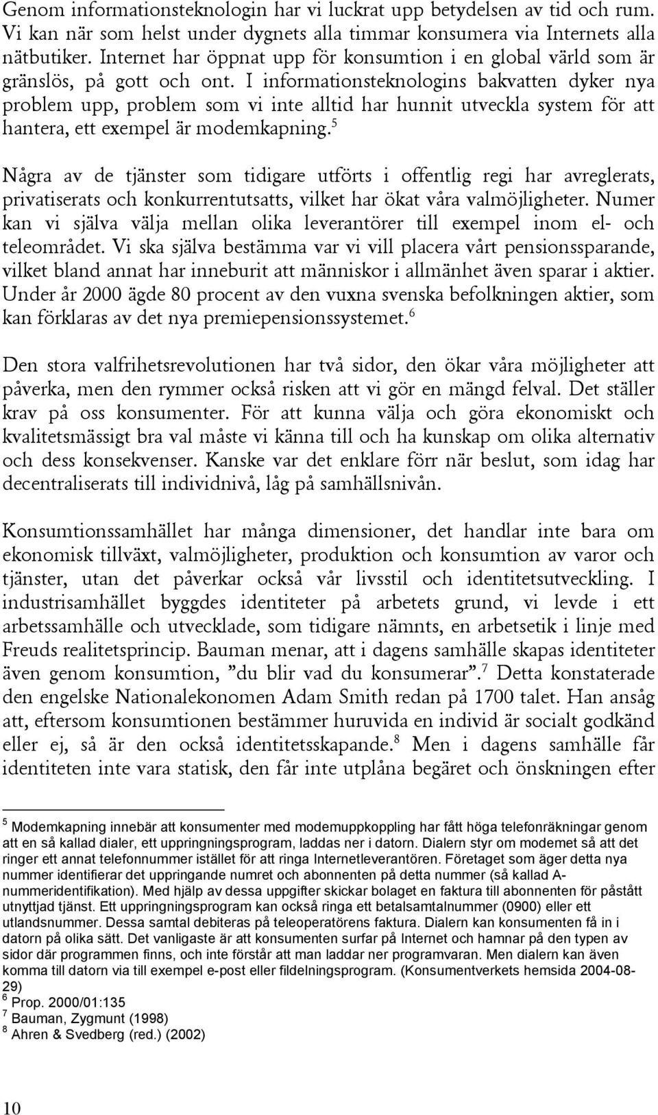 I informationsteknologins bakvatten dyker nya problem upp, problem som vi inte alltid har hunnit utveckla system för att hantera, ett exempel är modemkapning.