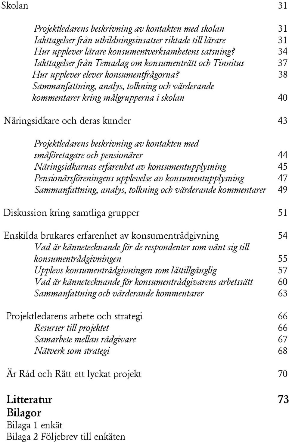 38 Sammanfattning, analys, tolkning och värderande kommentarer kring målgrupperna i skolan 40 Näringsidkare och deras kunder 43 Projektledarens beskrivning av kontakten med småföretagare och