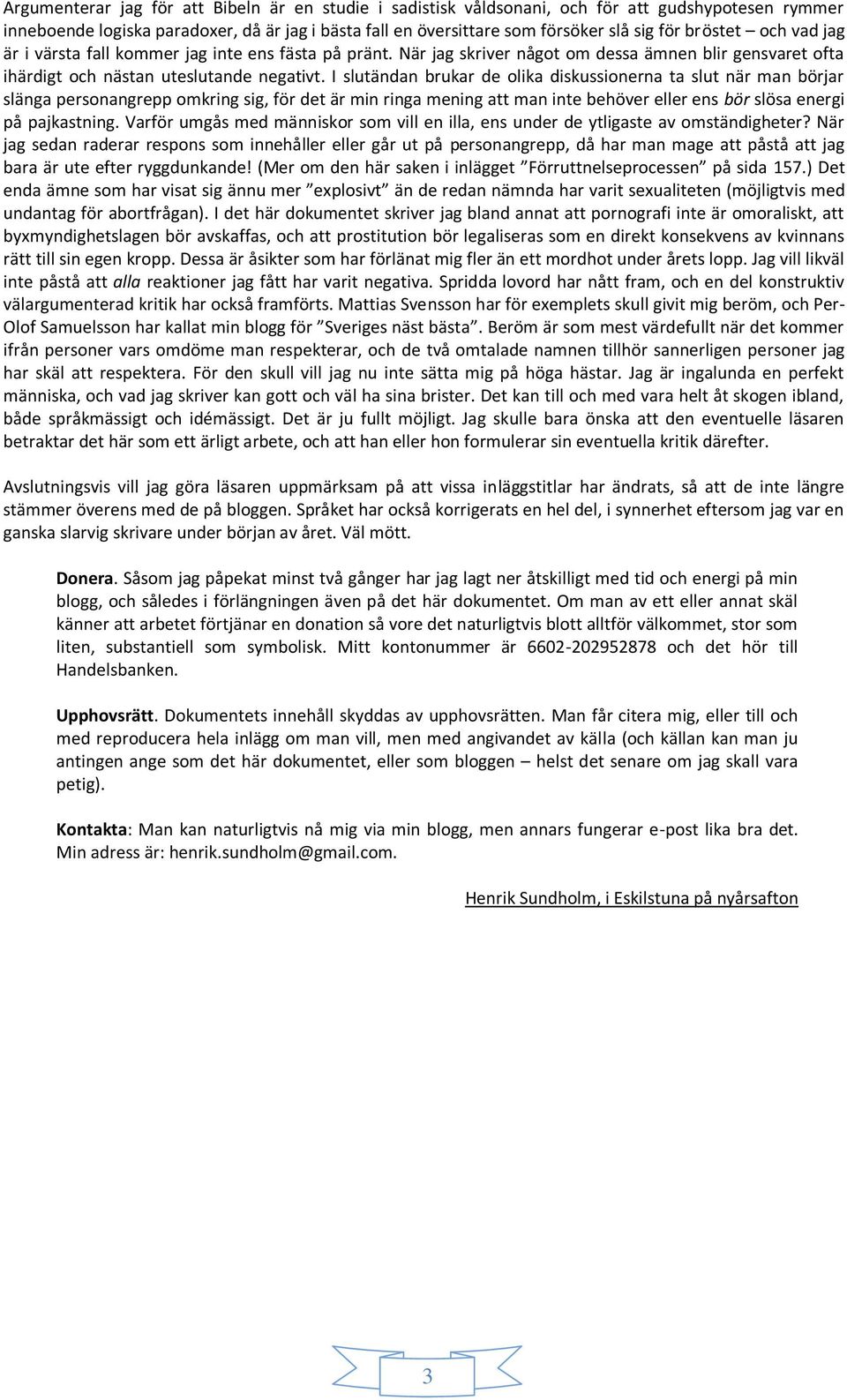 I slutändan brukar de olika diskussionerna ta slut när man börjar slänga personangrepp omkring sig, för det är min ringa mening att man inte behöver eller ens bör slösa energi på pajkastning.